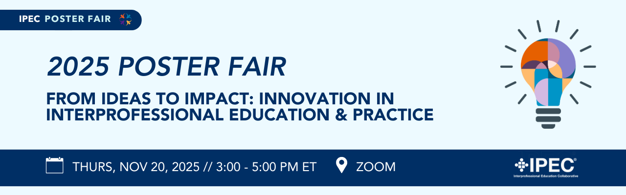 IPEC Poster Fair | 2025 Poster Fair  From Ideas to Impact: Innovation in Interprofessional Education & Practice | Thursday, Nov. 20, 2025 3:00-5:00 pm (ET) | Zoom